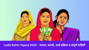 Ladki Bahin Yojana 2025 – पात्रता, फायदे, अर्ज प्रक्रिया व संपूर्ण माहिती
