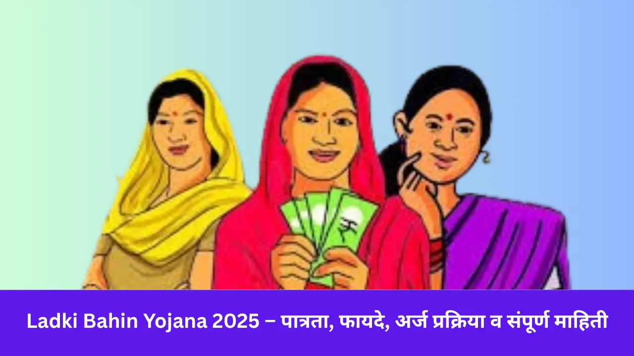 Ladki Bahin Yojana 2025 – पात्रता, फायदे, अर्ज प्रक्रिया व संपूर्ण माहिती