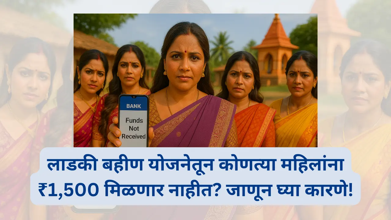 लाडकी बहीण योजनेतून कोणत्या महिलांना ₹1,500 मिळणार नाहीत जाणून घ्या कारणे!